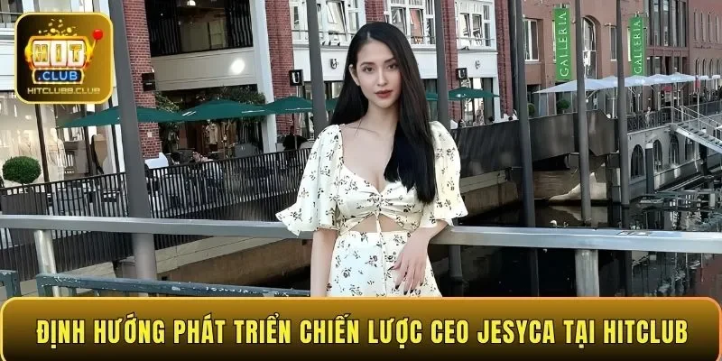 Định hướng phát triển chiến lược CEO Jesyca tại HITCLUB