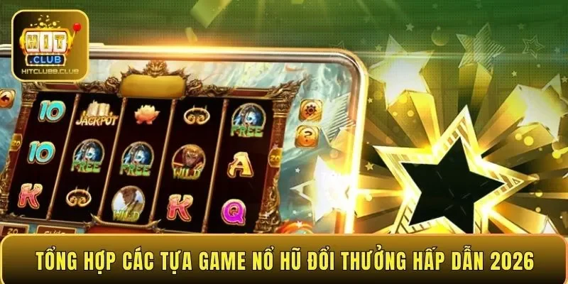 Tổng hợp các tựa game nổ hũ đổi thưởng hấp dẫn 2026